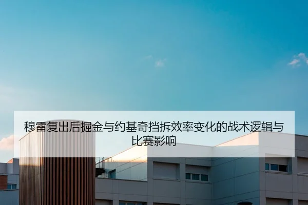穆雷复出后掘金与约基奇挡拆效率变化的战术逻辑与比赛影响