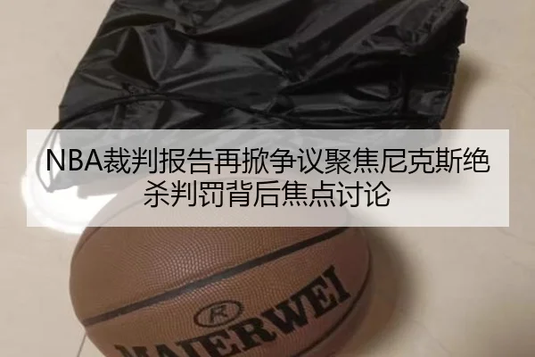 NBA裁判报告再掀争议聚焦尼克斯绝杀判罚背后焦点讨论