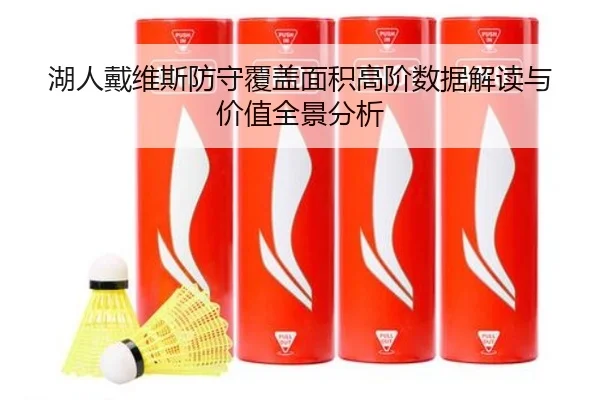 湖人戴维斯防守覆盖面积高阶数据解读与价值全景分析