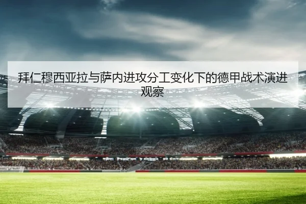 拜仁穆西亚拉与萨内进攻分工变化下的德甲战术演进观察