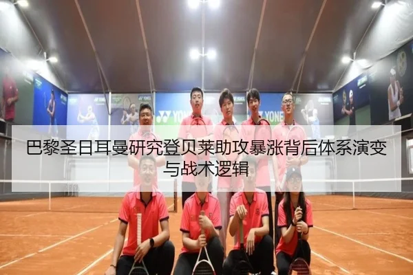 巴黎圣日耳曼研究登贝莱助攻暴涨背后体系演变与战术逻辑