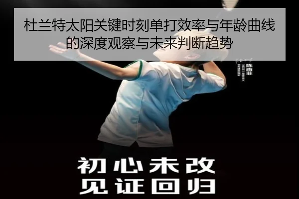 杜兰特太阳关键时刻单打效率与年龄曲线的深度观察与未来判断趋势