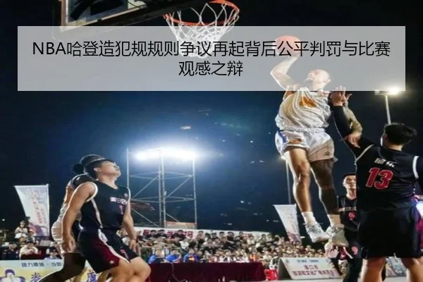 NBA哈登造犯规规则争议再起背后公平判罚与比赛观感之辩
