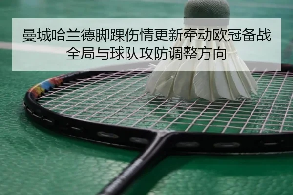 曼城哈兰德脚踝伤情更新牵动欧冠备战全局与球队攻防调整方向