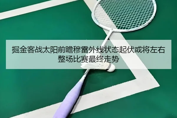 掘金客战太阳前瞻穆雷外线状态起伏或将左右整场比赛最终走势
